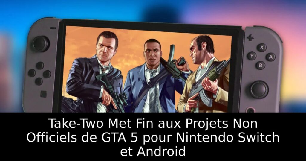 Take-Two Met Fin aux Projets Non Officiels de GTA 5 pour Nintendo Switch et Android