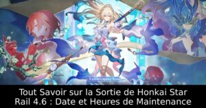 Tout Savoir sur la Sortie de Honkai Star Rail 4.6 : Date et Heures de Maintenance