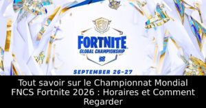 Tout savoir sur le Championnat Mondial FNCS Fortnite 2026 : Horaires et Comment Regarder