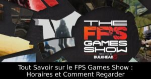 Tout Savoir sur le FPS Games Show : Horaires et Comment Regarder