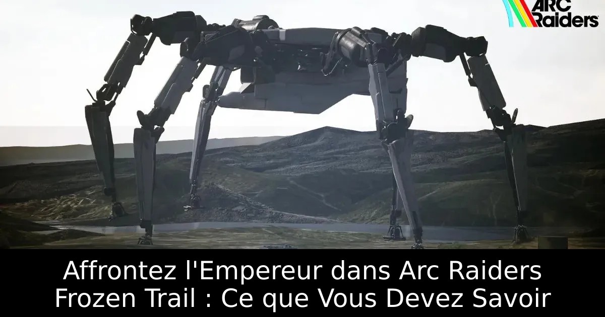 Affrontez l&rsquo;Empereur dans Arc Raiders Frozen Trail : Ce que Vous Devez Savoir