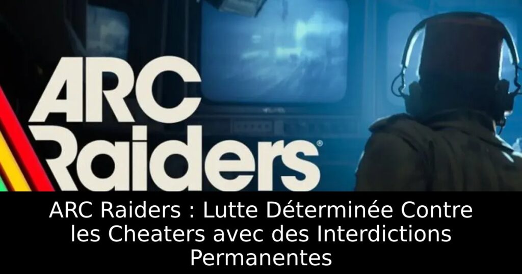 ARC Raiders : Lutte Déterminée Contre les Cheaters avec des Interdictions Permanentes
