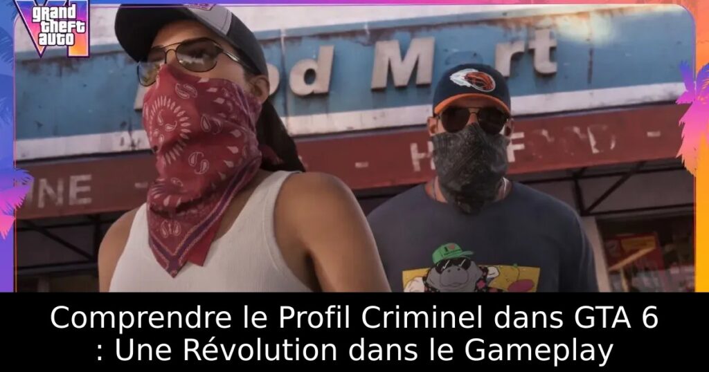 Comprendre le Profil Criminel dans GTA 6 : Une Révolution dans le Gameplay