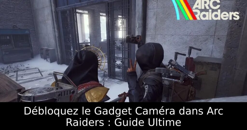 Débloquez le Gadget Caméra dans Arc Raiders : Guide Ultime