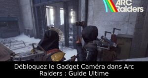 Débloquez le Gadget Caméra dans Arc Raiders : Guide Ultime