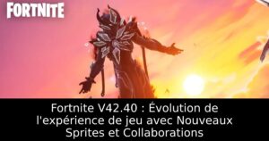 Fortnite V42.40 : Évolution de l&rsquo;expérience de jeu avec Nouveaux Sprites et Collaborations