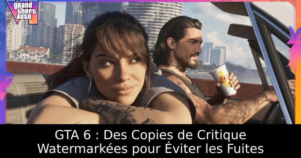 GTA 6 : Des Copies de Critique Watermarkées pour Éviter les Fuites