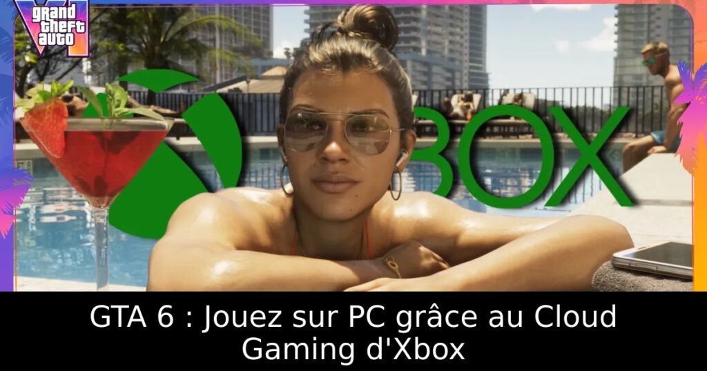 GTA 6 : Jouez sur PC grâce au Cloud Gaming d&rsquo;Xbox