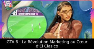 GTA 6 : La Révolution Marketing au Cœur d&rsquo;El Clasico