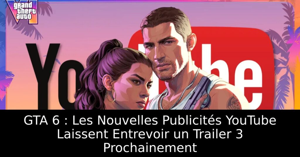 GTA 6 : Les Nouvelles Publicités YouTube Laissent Entrevoir un Trailer 3 Prochainement