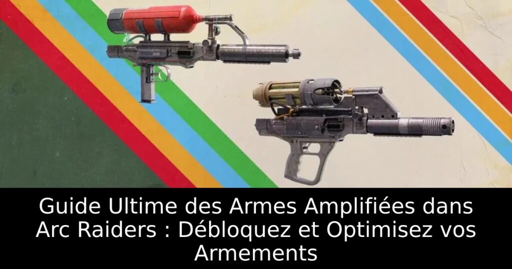 Guide Ultime des Armes Amplifiées dans Arc Raiders : Débloquez et Optimisez vos Armements
