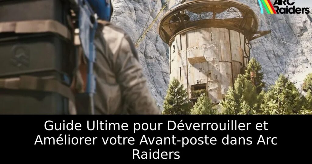 Guide Ultime pour Déverrouiller et Améliorer votre Avant-poste dans Arc Raiders