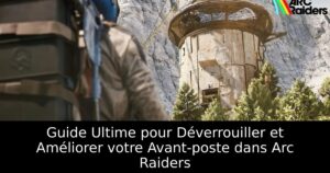 Guide Ultime pour Déverrouiller et Améliorer votre Avant-poste dans Arc Raiders