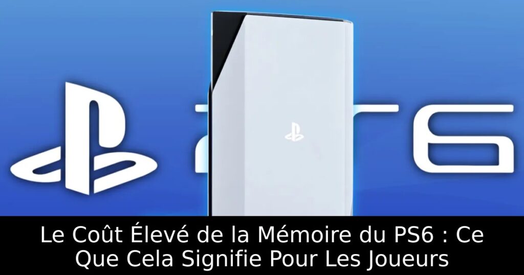 Le Coût Élevé de la Mémoire du PS6 : Ce Que Cela Signifie Pour Les Joueurs