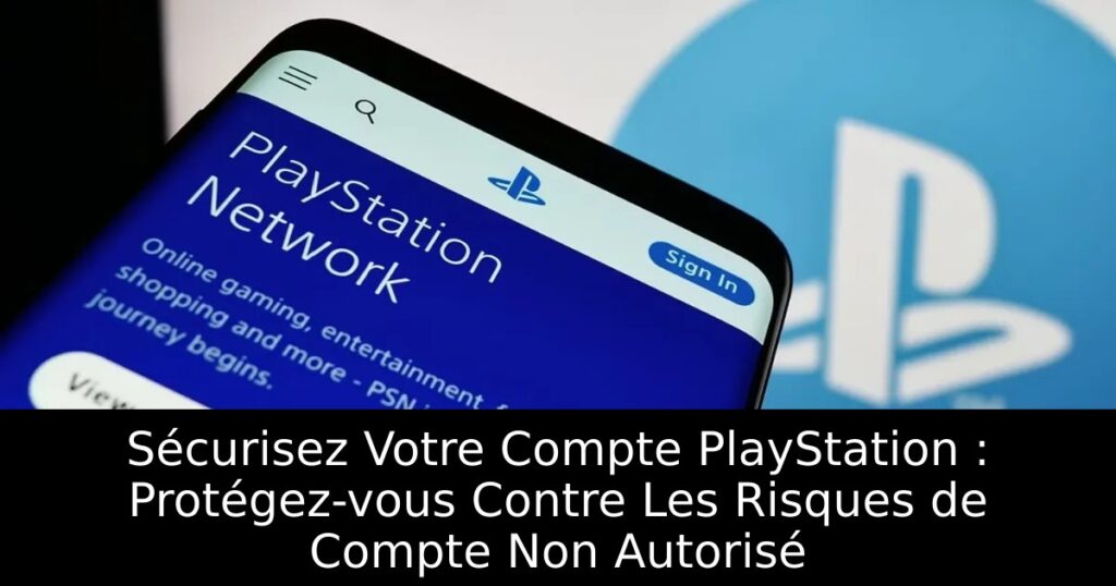 Sécurisez Votre Compte PlayStation : Protégez-vous Contre Les Risques de Compte Non Autorisé