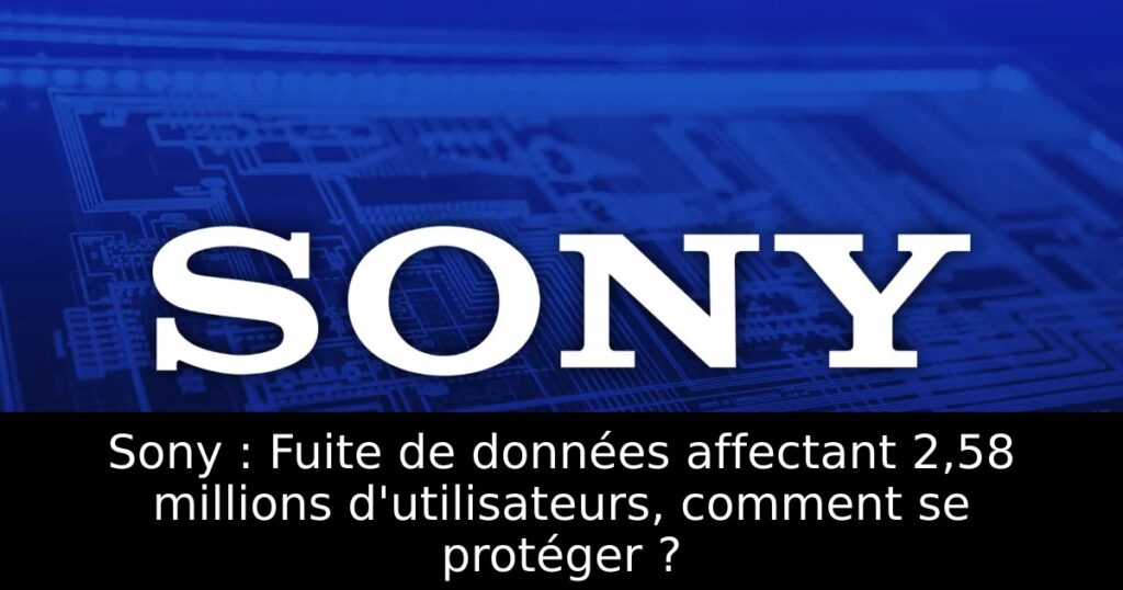 Sony : Fuite de données affectant 2,58 millions d&rsquo;utilisateurs, comment se protéger ?