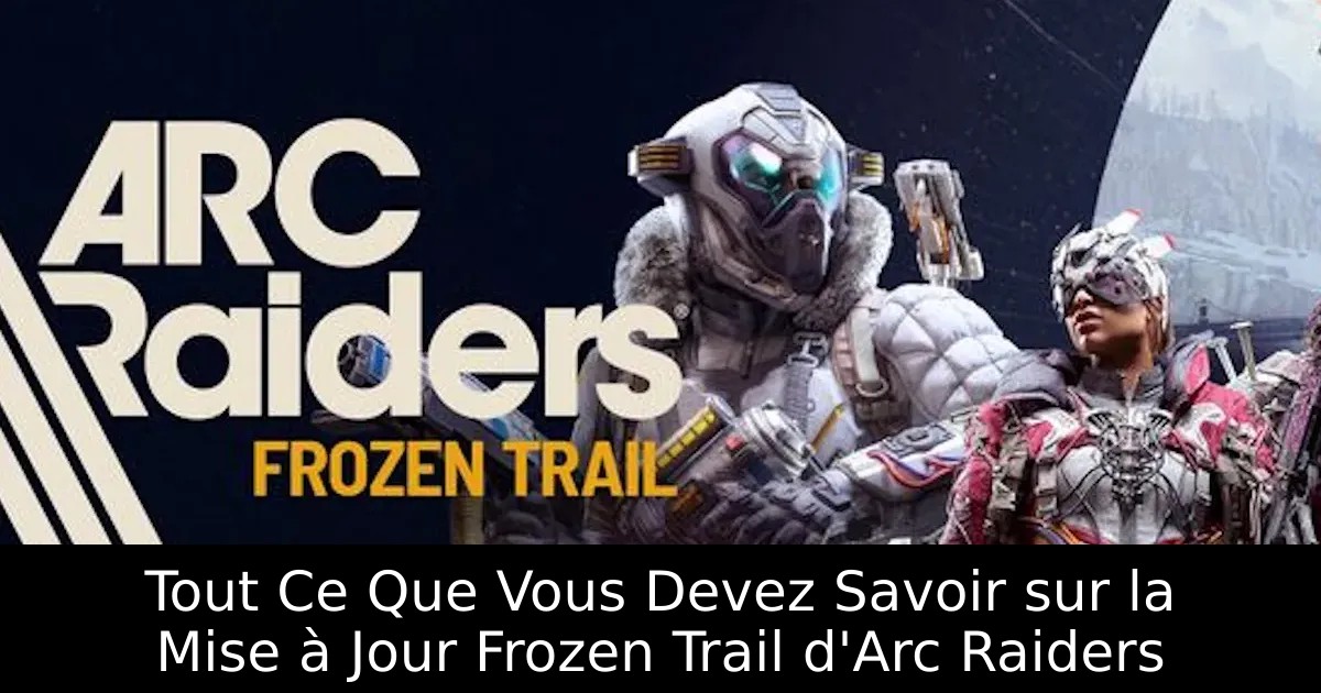 Tout Ce Que Vous Devez Savoir sur la Mise à Jour Frozen Trail d&rsquo;Arc Raiders