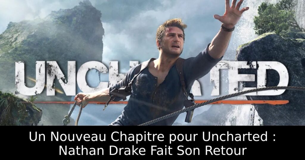 Un Nouveau Chapitre pour Uncharted : Nathan Drake Fait Son Retour