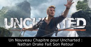 Un Nouveau Chapitre pour Uncharted : Nathan Drake Fait Son Retour